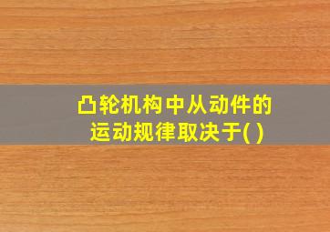 凸轮机构中从动件的运动规律取决于( )